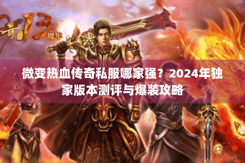 微变热血传奇私服哪家强？2024年独家版本测评与爆装攻略