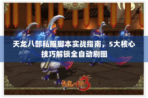 天龙八部私服脚本实战指南，5大核心技巧解锁全自动刷图