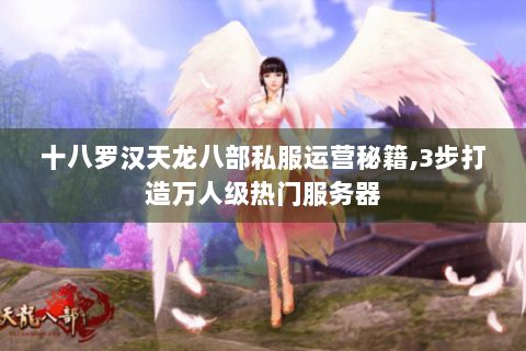 十八罗汉天龙八部私服运营秘籍,3步打造万人级热门服务器