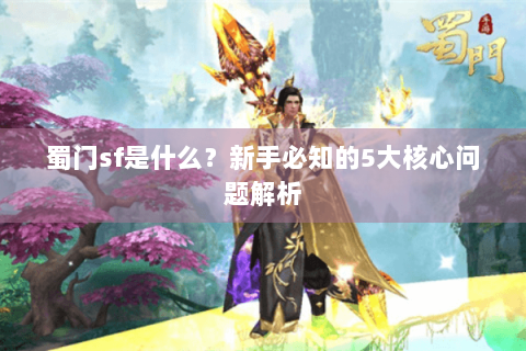 蜀门sf是什么？新手必知的5大核心问题解析