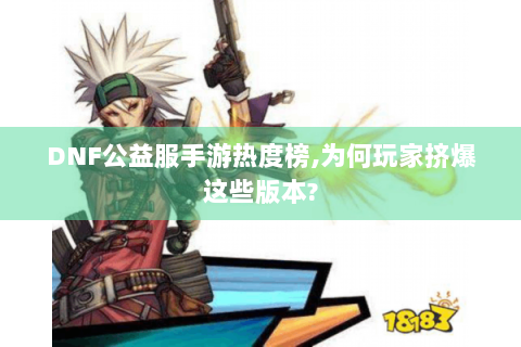 DNF公益服手游热度榜,为何玩家挤爆这些版本?
