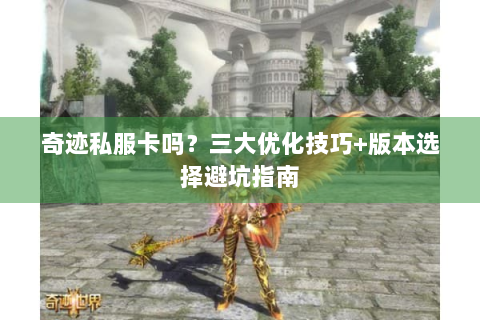奇迹私服卡吗？三大优化技巧+版本选择避坑指南
