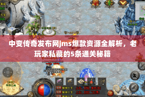 中变传奇发布网jms爆款资源全解析，老玩家私藏的5条通关秘籍