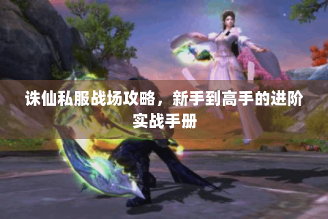诛仙私服战场攻略，新手到高手的进阶实战手册
