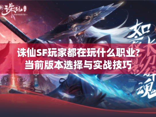 诛仙SF玩家都在玩什么职业?当前版本选择与实战技巧