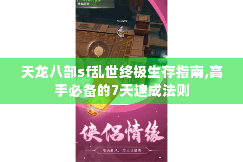 天龙八部sf乱世终极生存指南,高手必备的7天速成法则