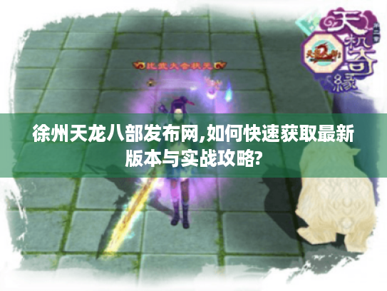 徐州天龙八部发布网,如何快速获取最新版本与实战攻略?