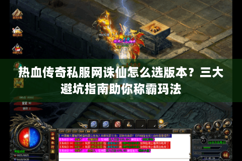 热血传奇私服网诛仙怎么选版本？三大避坑指南助你称霸玛法