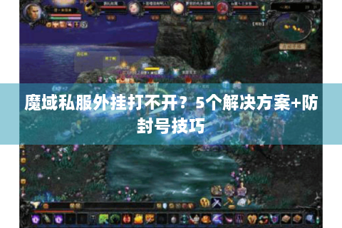 魔域私服外挂打不开？5个解决方案+防封号技巧