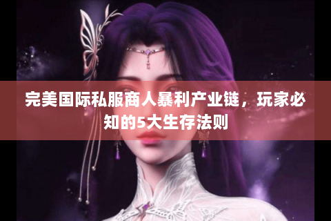 完美国际私服商人暴利产业链，玩家必知的5大生存法则