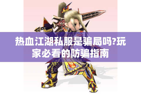 热血江湖私服是骗局吗?玩家必看的防骗指南