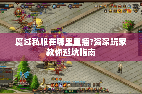 魔域私服在哪里直播?资深玩家教你避坑指南
