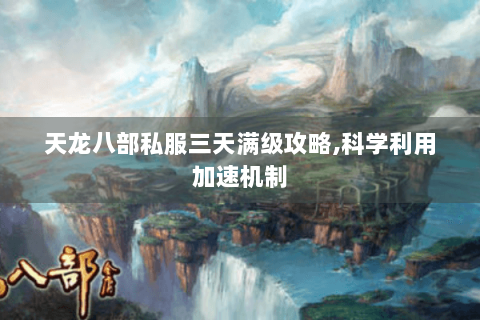 天龙八部私服三天满级攻略,科学利用加速机制