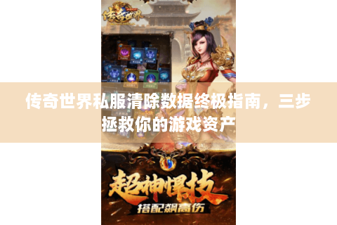 传奇世界私服清除数据终极指南，三步拯救你的游戏资产