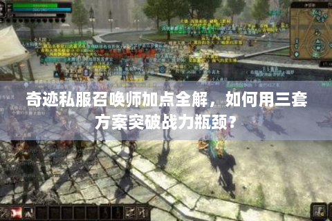 奇迹私服召唤师加点全解，如何用三套方案突破战力瓶颈？