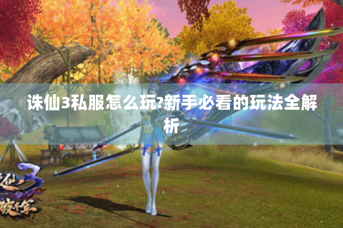 诛仙3私服怎么玩?新手必看的玩法全解析
