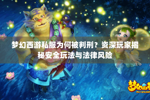 梦幻西游私服为何被判刑？资深玩家揭秘安全玩法与法律风险