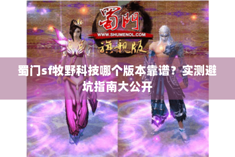 蜀门sf牧野科技哪个版本靠谱？实测避坑指南大公开