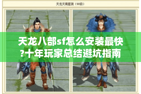 天龙八部sf怎么安装最快?十年玩家总结避坑指南