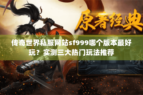 传奇世界私服网站sf999哪个版本最好玩？实测三大热门玩法推荐