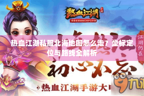 热血江湖私服北海地图怎么走？坐标定位与路线全解析