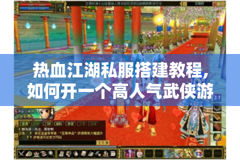 热血江湖私服搭建教程,如何开一个高人气武侠游戏服务器?