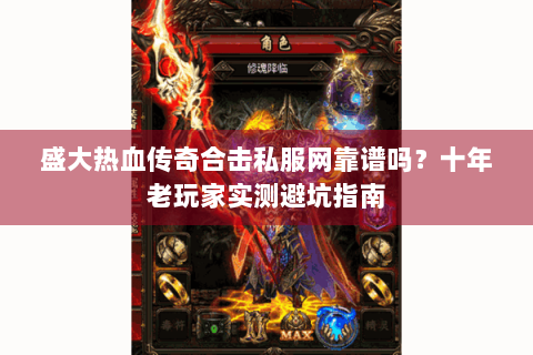 盛大热血传奇合击私服网靠谱吗？十年老玩家实测避坑指南