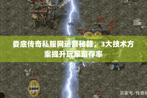 娄底传奇私服网运营秘籍，3大技术方案提升玩家留存率