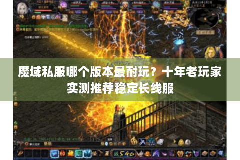 魔域私服哪个版本最耐玩？十年老玩家实测推荐稳定长线服