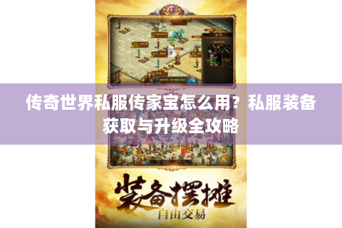 传奇世界私服传家宝怎么用？私服装备获取与升级全攻略