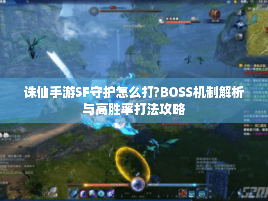 诛仙手游SF守护怎么打?BOSS机制解析与高胜率打法攻略