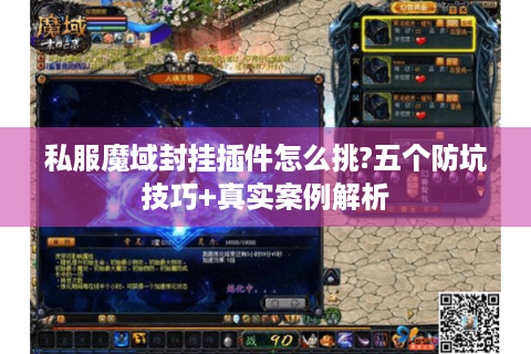 私服魔域封挂插件怎么挑?五个防坑技巧+真实案例解析