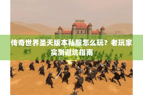传奇世界圣天版本私服怎么玩？老玩家实测避坑指南
