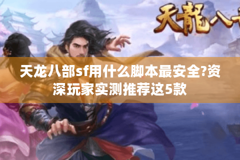 天龙八部sf用什么脚本最安全?资深玩家实测推荐这5款