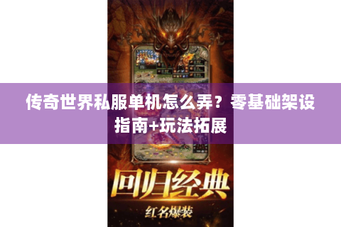 传奇世界私服单机怎么弄？零基础架设指南+玩法拓展