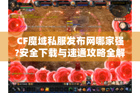CF魔域私服发布网哪家强?安全下载与速通攻略全解析