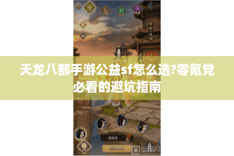 天龙八部手游公益sf怎么选?零氪党必看的避坑指南