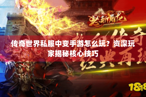 传奇世界私服中变手游怎么玩？资深玩家揭秘核心技巧