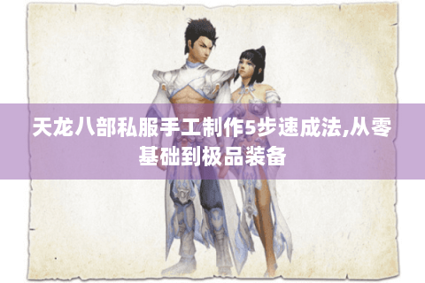 天龙八部私服手工制作5步速成法,从零基础到极品装备