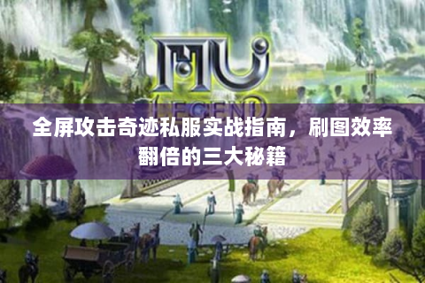 全屏攻击奇迹私服实战指南，刷图效率翻倍的三大秘籍