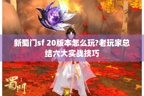 新蜀门sf 20版本怎么玩?老玩家总结六大实战技巧