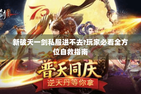 新破天一剑私服进不去?玩家必看全方位自救指南