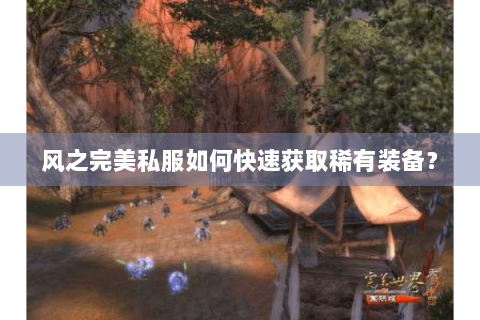 风之完美私服如何快速获取稀有装备？