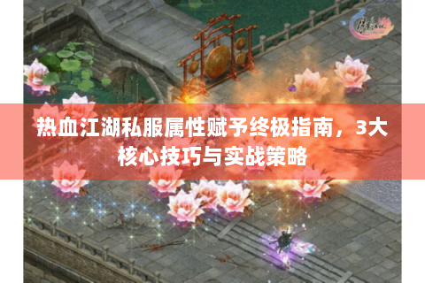 热血江湖私服属性赋予终极指南，3大核心技巧与实战策略
