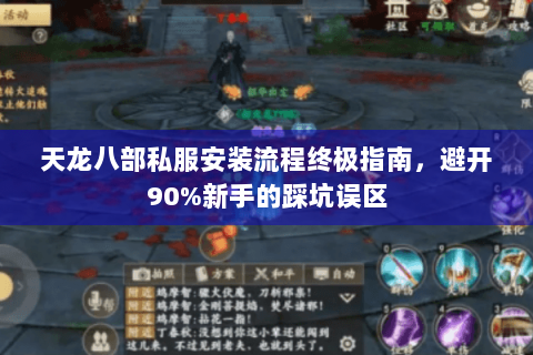 天龙八部私服安装流程终极指南，避开90%新手的踩坑误区