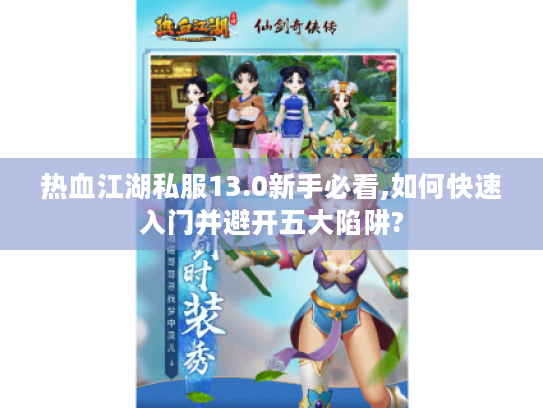 热血江湖私服13.0新手必看,如何快速入门并避开五大陷阱?