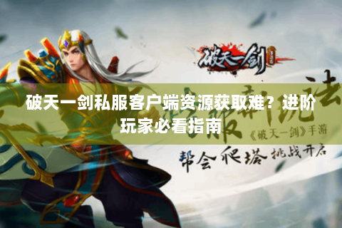 破天一剑私服客户端资源获取难？进阶玩家必看指南