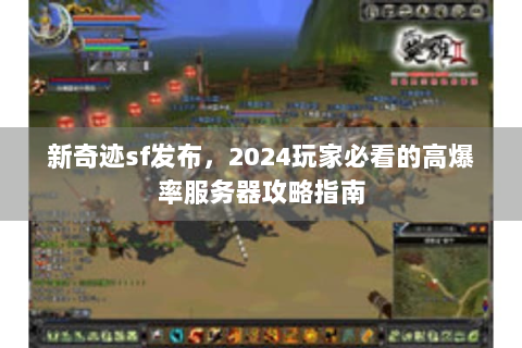 新奇迹sf发布，2024玩家必看的高爆率服务器攻略指南