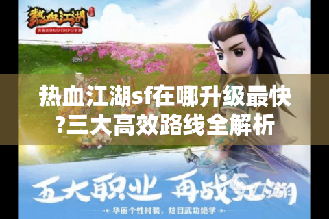 热血江湖sf在哪升级最快?三大高效路线全解析
