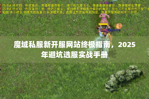 魔域私服新开服网站终极指南，2025年避坑选服实战手册